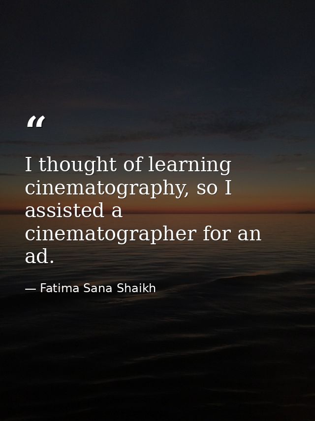 I thought of learning cinematography, so I assisted a cinematographer for an ad. — Fatima Sana Shaikh