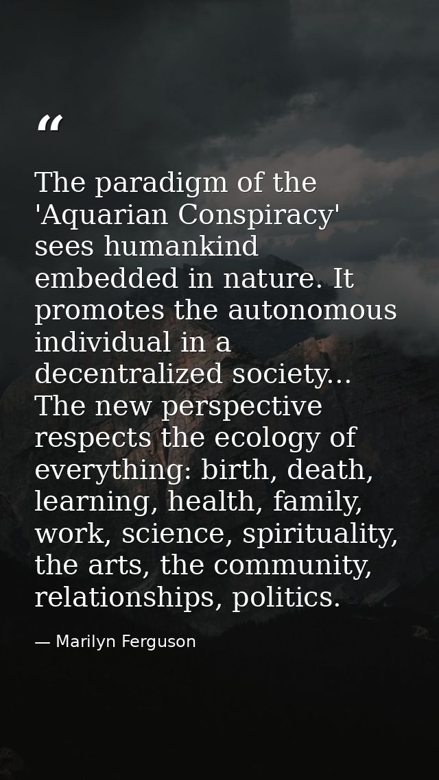 The paradigm of the 'Aquarian Conspiracy' sees humankind embedded in nature. It promotes the autonomous individual in a  — Marilyn Ferguson