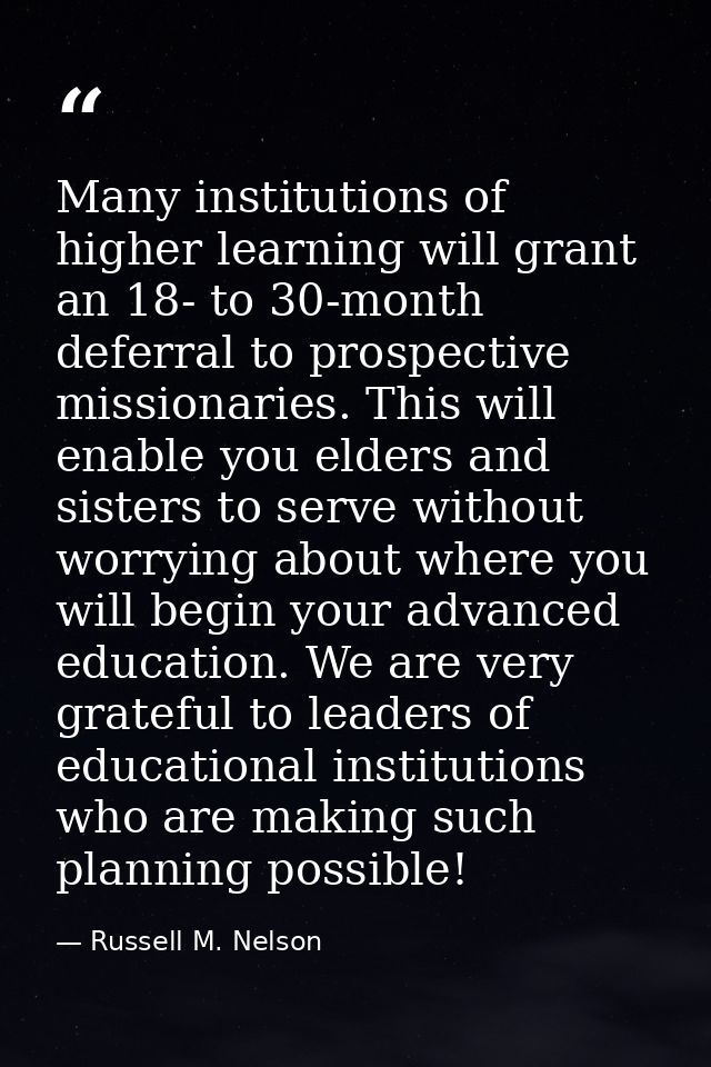 Many institutions of higher learning will grant an 18- to 30-month deferral to prospective missionaries. This will enabl — Russell M. Nelson