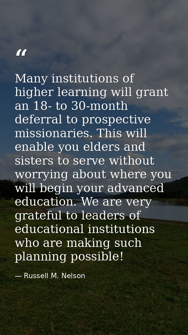 Many institutions of higher learning will grant an 18- to 30-month deferral to prospective missionaries. This will enabl — Russell M. Nelson