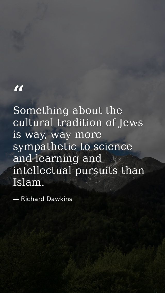 Something about the cultural tradition of Jews is way, way more sympathetic to science and learning and intellectual pur — Richard Dawkins