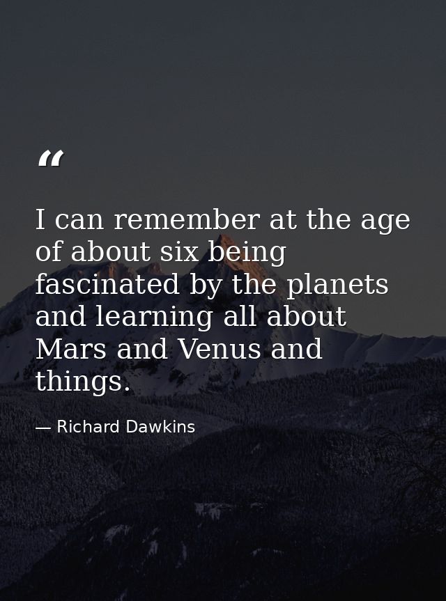 I can remember at the age of about six being fascinated by the planets and learning all about Mars and Venus and things. — Richard Dawkins