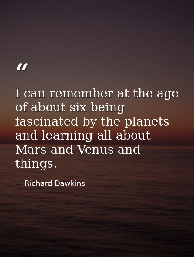 I can remember at the age of about six being fascinated by the planets and learning all about Mars and Venus and things. — Richard Dawkins
