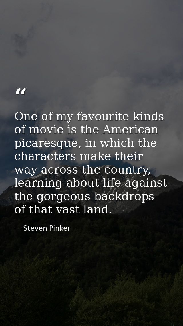 One of my favourite kinds of movie is the American picaresque, in which the characters make their way across the country — Steven Pinker