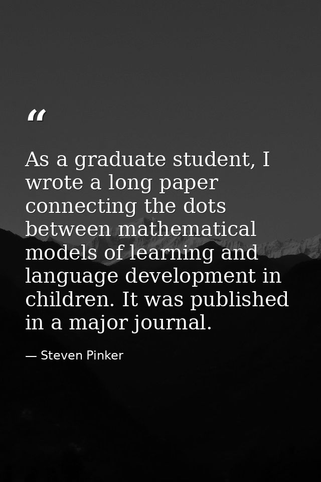 As a graduate student, I wrote a long paper connecting the dots between mathematical models of learning and language dev — Steven Pinker