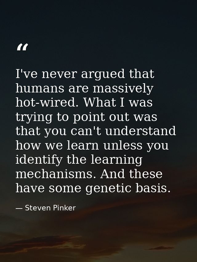 I've never argued that humans are massively hot-wired. What I was trying to point out was that you can't understand how  — Steven Pinker