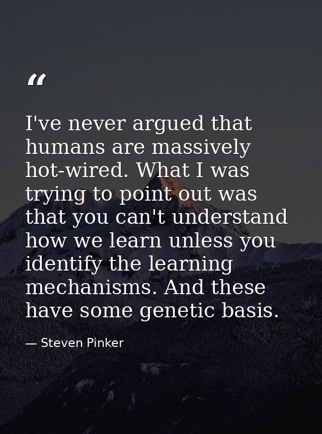 I've never argued that humans are massively hot-wired. What I was trying to point out was that you can't understand how  — Steven Pinker