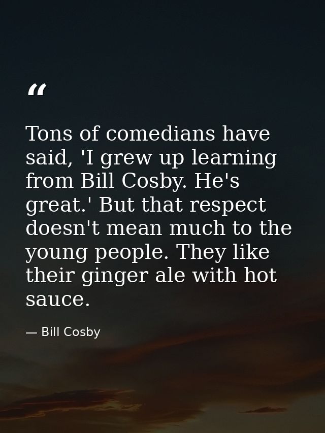 Tons of comedians have said, 'I grew up learning from Bill Cosby. He's great.' But that respect doesn't mean much to the — Bill Cosby
