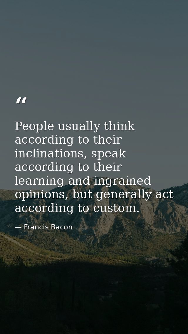 People usually think according to their inclinations, speak according to their learning and ingrained opinions, but gene — Francis Bacon