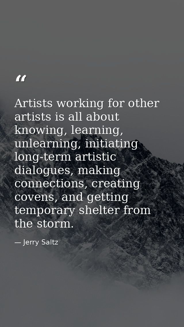 Artists working for other artists is all about knowing, learning, unlearning, initiating long-term artistic dialogues, m — Jerry Saltz