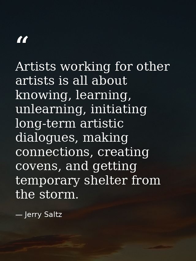 Artists working for other artists is all about knowing, learning, unlearning, initiating long-term artistic dialogues, m — Jerry Saltz