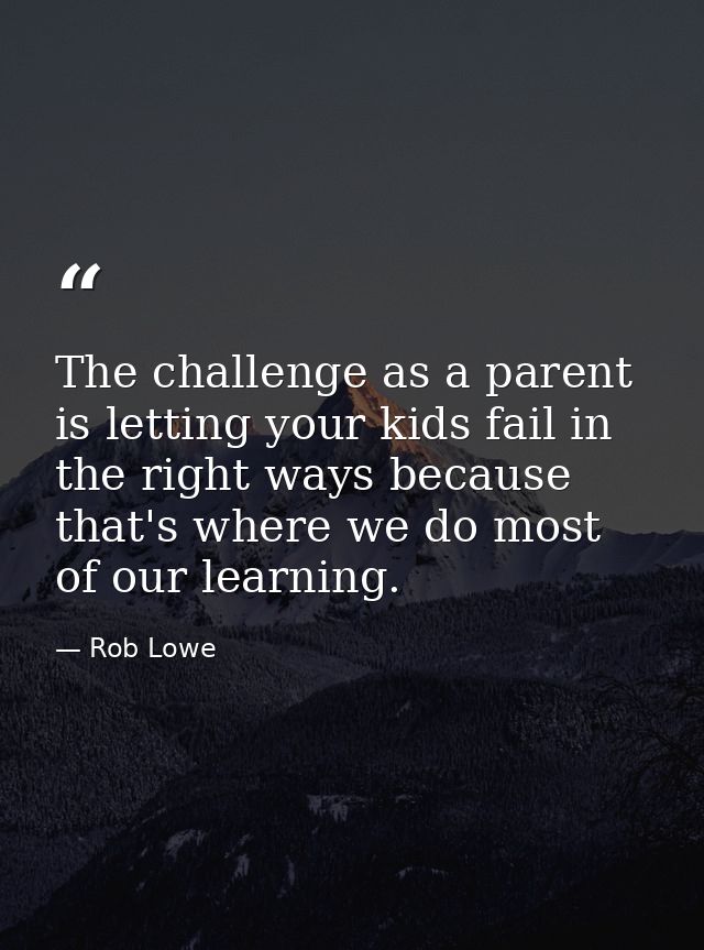 The challenge as a parent is letting your kids fail in the right ways because that's where we do most of our learning. — Rob Lowe