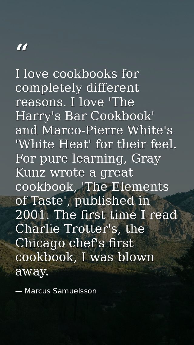 I love cookbooks for completely different reasons. I love 'The Harry's Bar Cookbook' and Marco-Pierre White's 'White Hea — Marcus Samuelsson