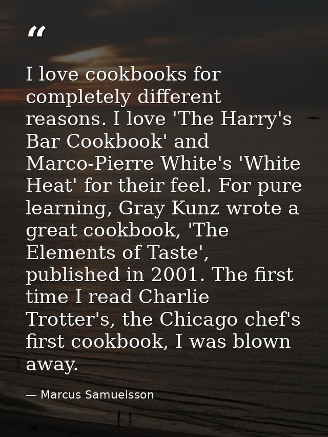 I love cookbooks for completely different reasons. I love 'The Harry's Bar Cookbook' and Marco-Pierre White's 'White Hea — Marcus Samuelsson