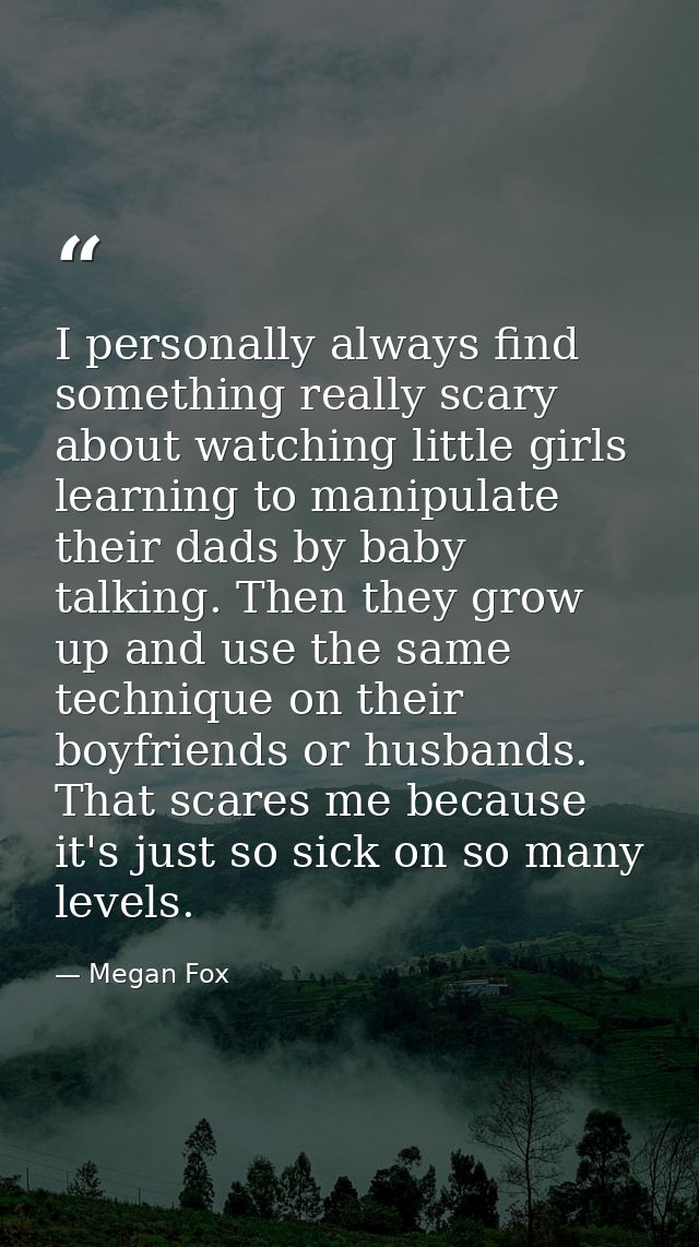 I personally always find something really scary about watching little girls learning to manipulate their dads by baby ta — Megan Fox