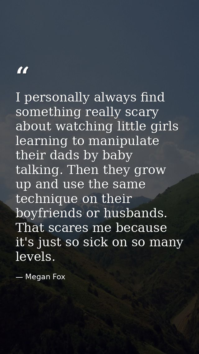 I personally always find something really scary about watching little girls learning to manipulate their dads by baby ta — Megan Fox