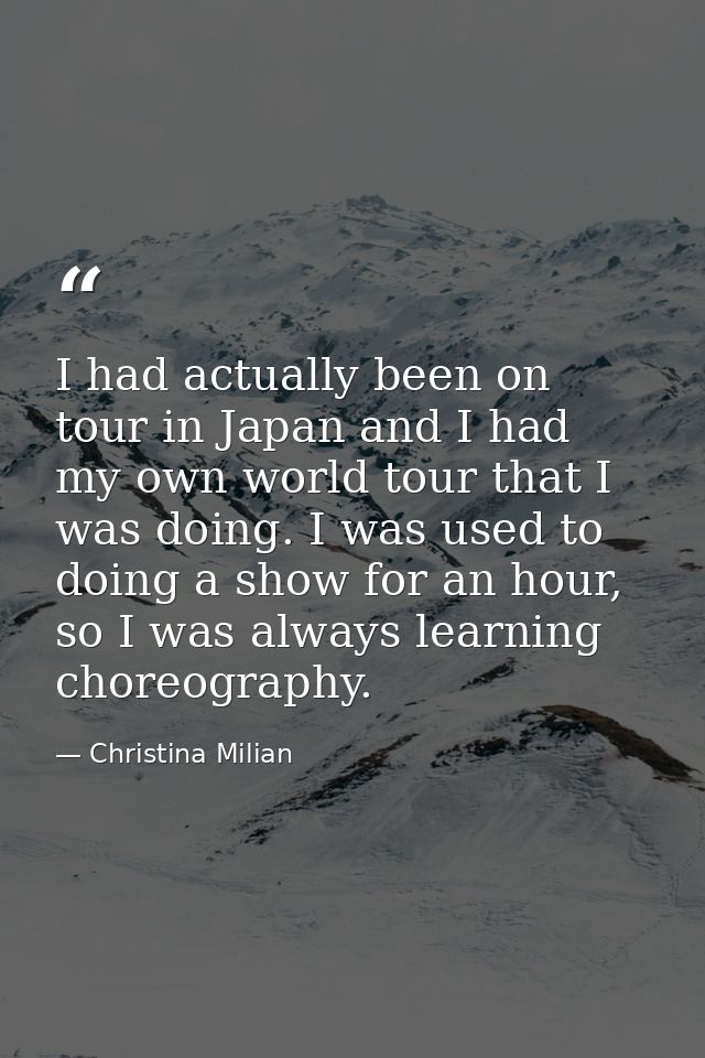I had actually been on tour in Japan and I had my own world tour that I was doing. I was used to doing a show for an hou — Christina Milian