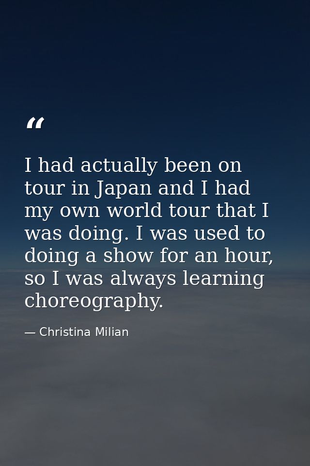 I had actually been on tour in Japan and I had my own world tour that I was doing. I was used to doing a show for an hou — Christina Milian
