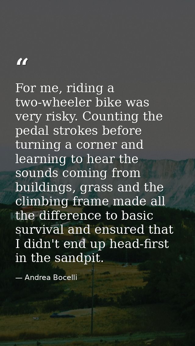 For me, riding a two-wheeler bike was very risky. Counting the pedal strokes before turning a corner and learning to hea — Andrea Bocelli