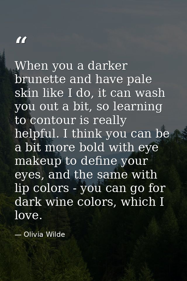 When you a darker brunette and have pale skin like I do, it can wash you out a bit, so learning to contour is really hel — Olivia Wilde