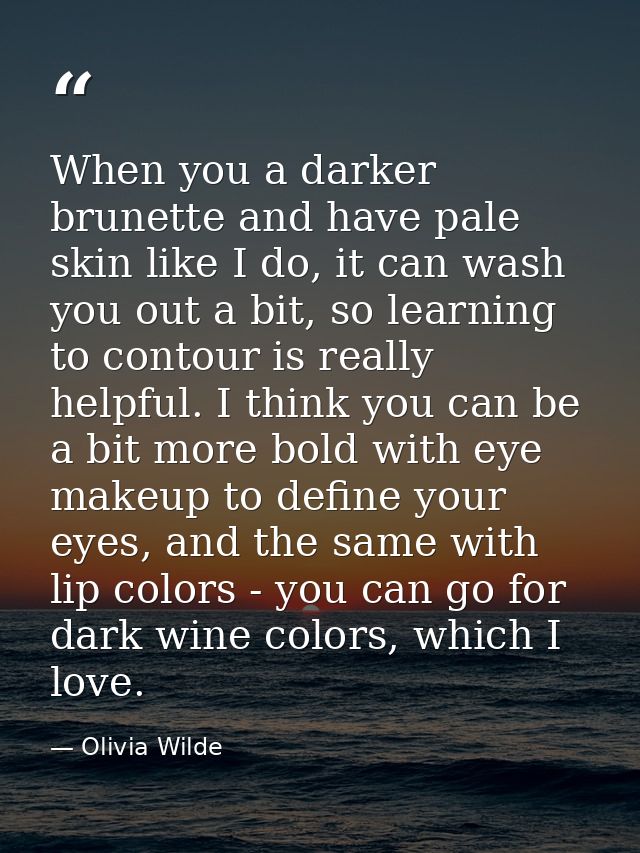When you a darker brunette and have pale skin like I do, it can wash you out a bit, so learning to contour is really hel — Olivia Wilde