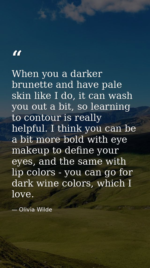 When you a darker brunette and have pale skin like I do, it can wash you out a bit, so learning to contour is really hel — Olivia Wilde