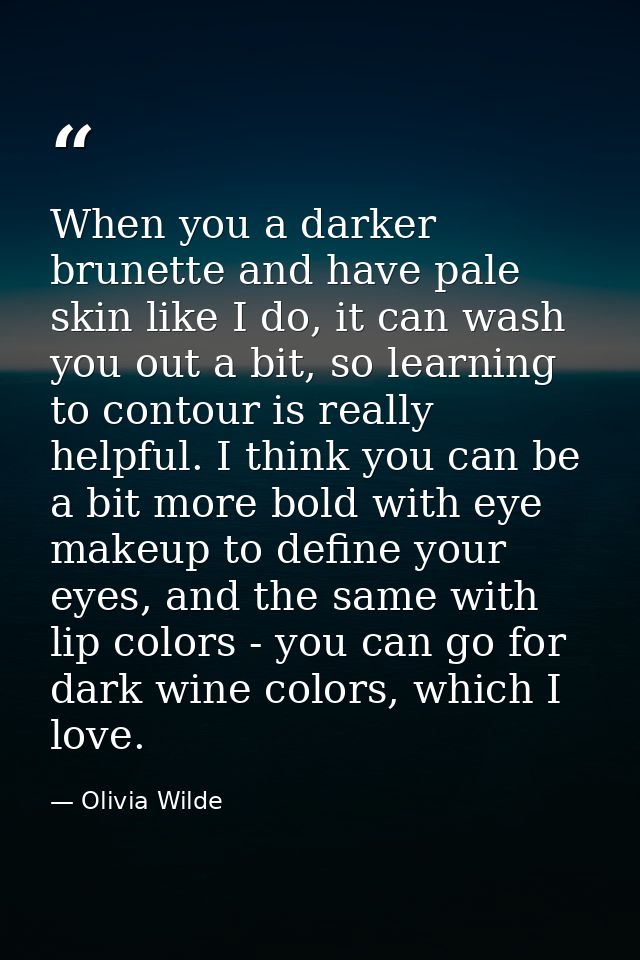 When you a darker brunette and have pale skin like I do, it can wash you out a bit, so learning to contour is really hel — Olivia Wilde