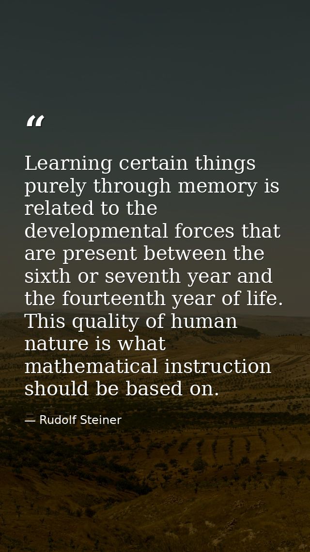 Learning certain things purely through memory is related to the developmental forces that are present between the sixth  — Rudolf Steiner