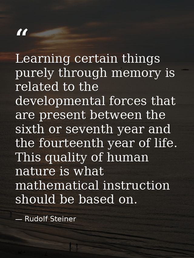 Learning certain things purely through memory is related to the developmental forces that are present between the sixth  — Rudolf Steiner