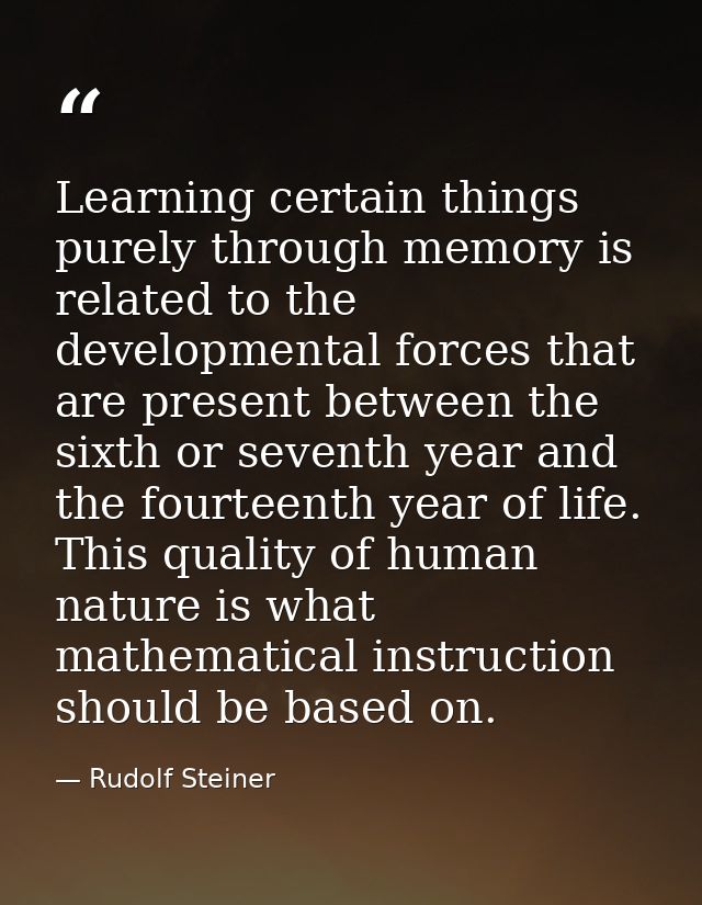 Learning certain things purely through memory is related to the developmental forces that are present between the sixth  — Rudolf Steiner
