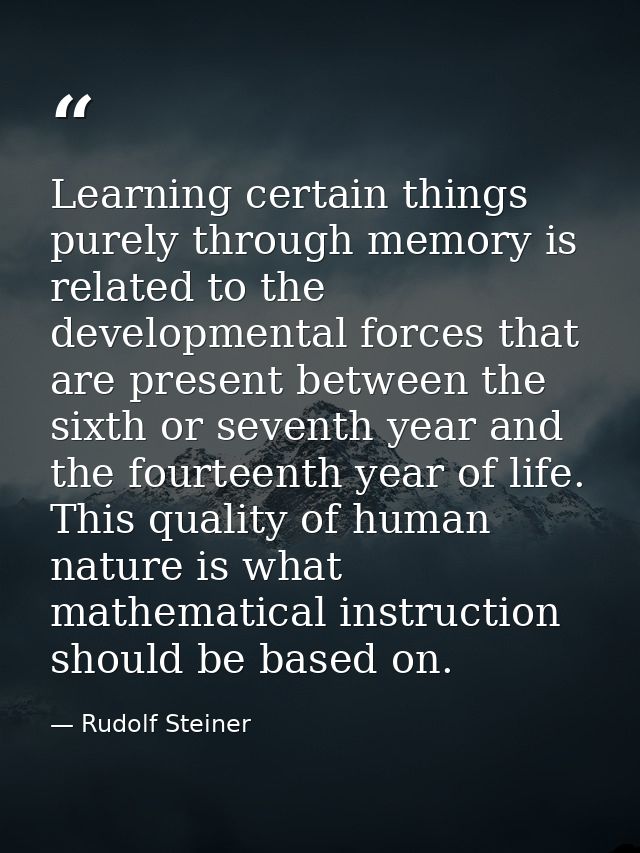 Learning certain things purely through memory is related to the developmental forces that are present between the sixth  — Rudolf Steiner