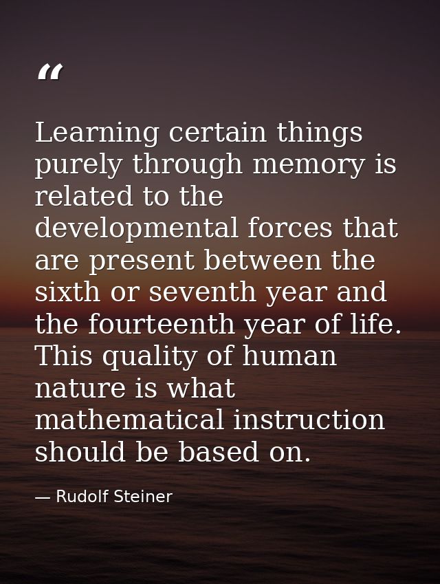 Learning certain things purely through memory is related to the developmental forces that are present between the sixth  — Rudolf Steiner