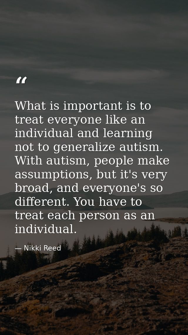 What is important is to treat everyone like an individual and learning not to generalize autism. With autism, people mak — Nikki Reed