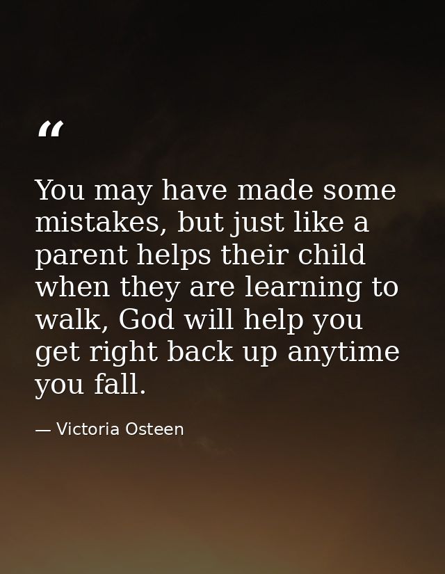 You may have made some mistakes, but just like a parent helps their child when they are learning to walk, God will help  — Victoria Osteen