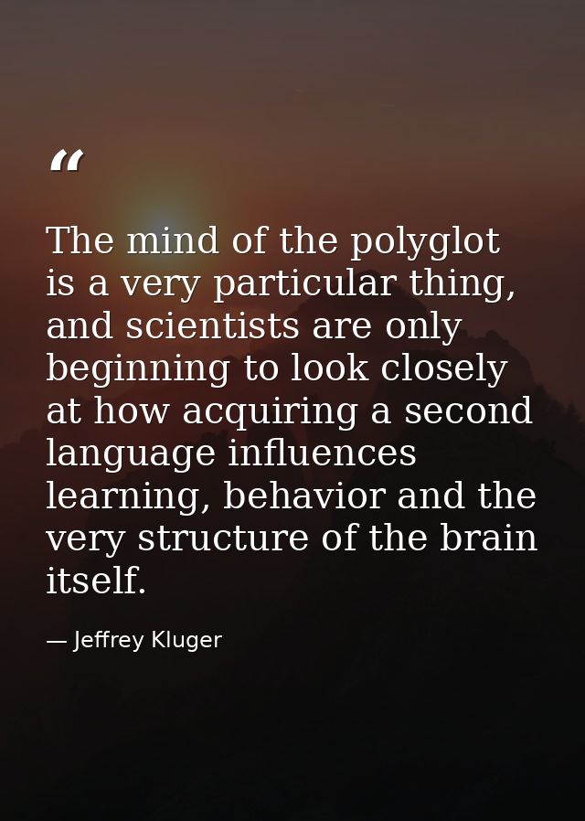 The mind of the polyglot is a very particular thing, and scientists are only beginning to look closely at how acquiring  — Jeffrey Kluger