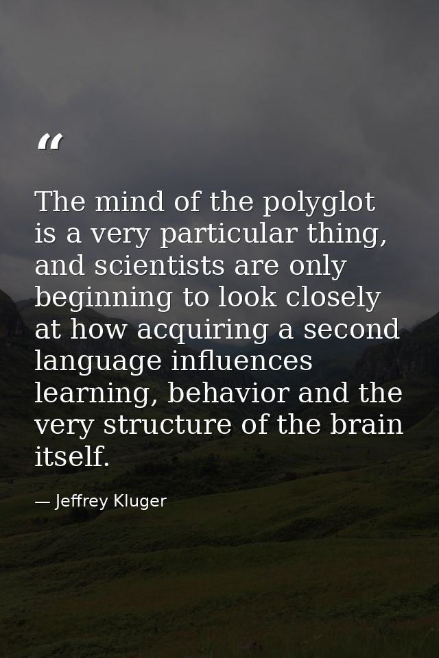 The mind of the polyglot is a very particular thing, and scientists are only beginning to look closely at how acquiring  — Jeffrey Kluger