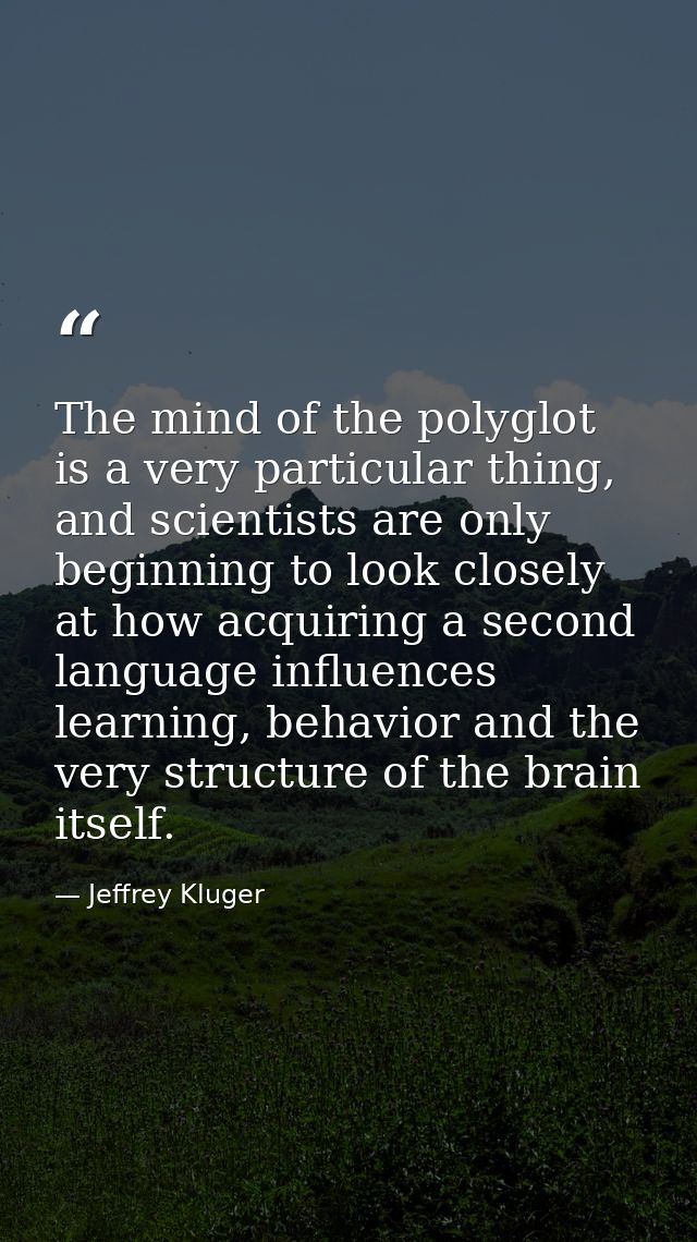 The mind of the polyglot is a very particular thing, and scientists are only beginning to look closely at how acquiring  — Jeffrey Kluger