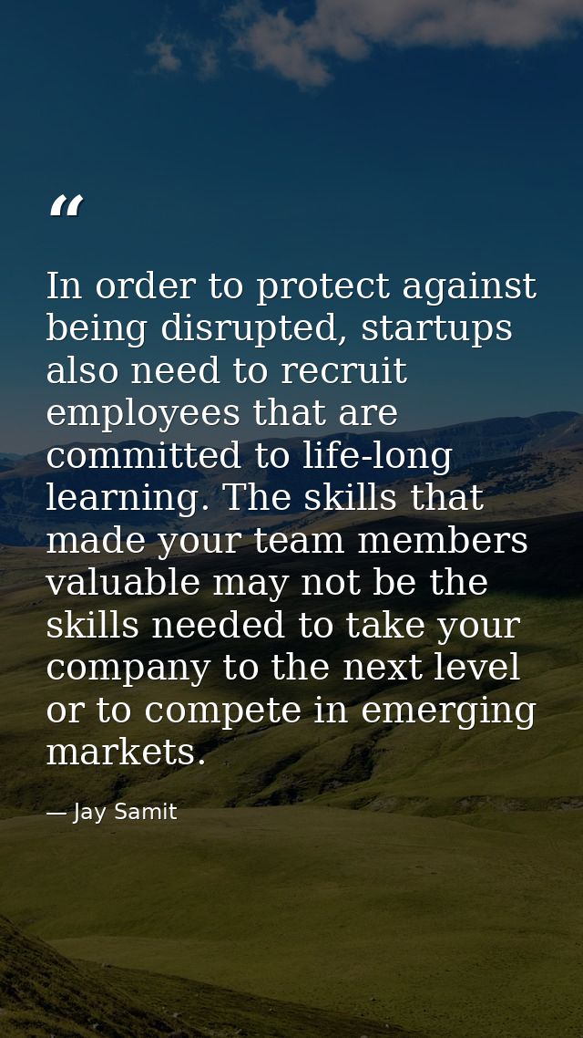 In order to protect against being disrupted, startups also need to recruit employees that are committed to life-long lea — Jay Samit