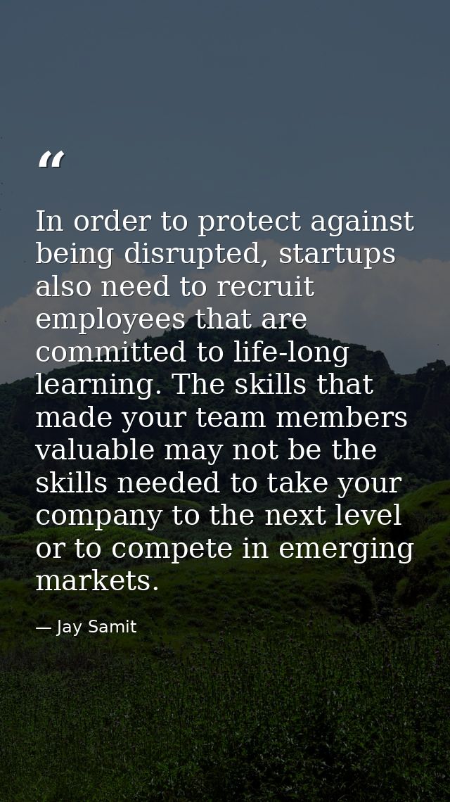 In order to protect against being disrupted, startups also need to recruit employees that are committed to life-long lea — Jay Samit