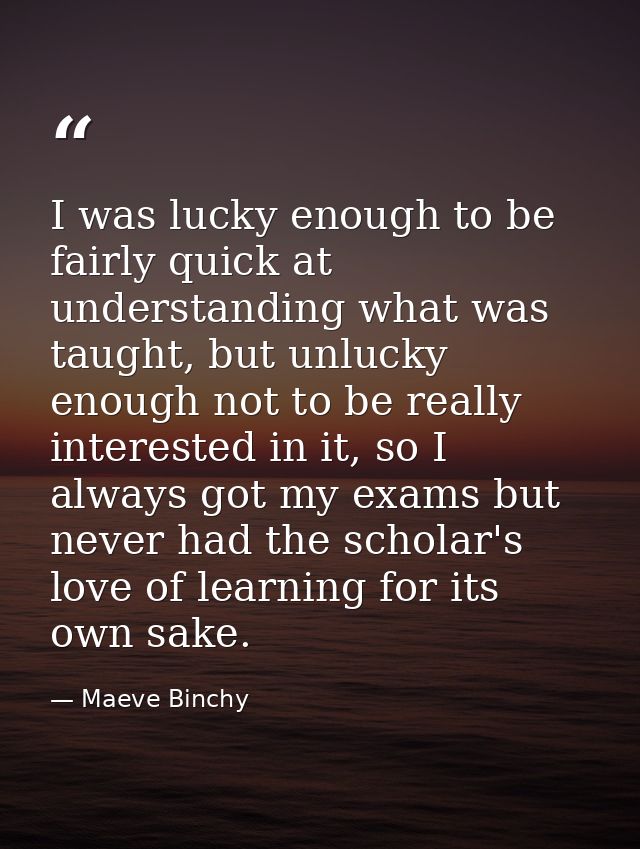 I was lucky enough to be fairly quick at understanding what was taught, but unlucky enough not to be really interested i — Maeve Binchy