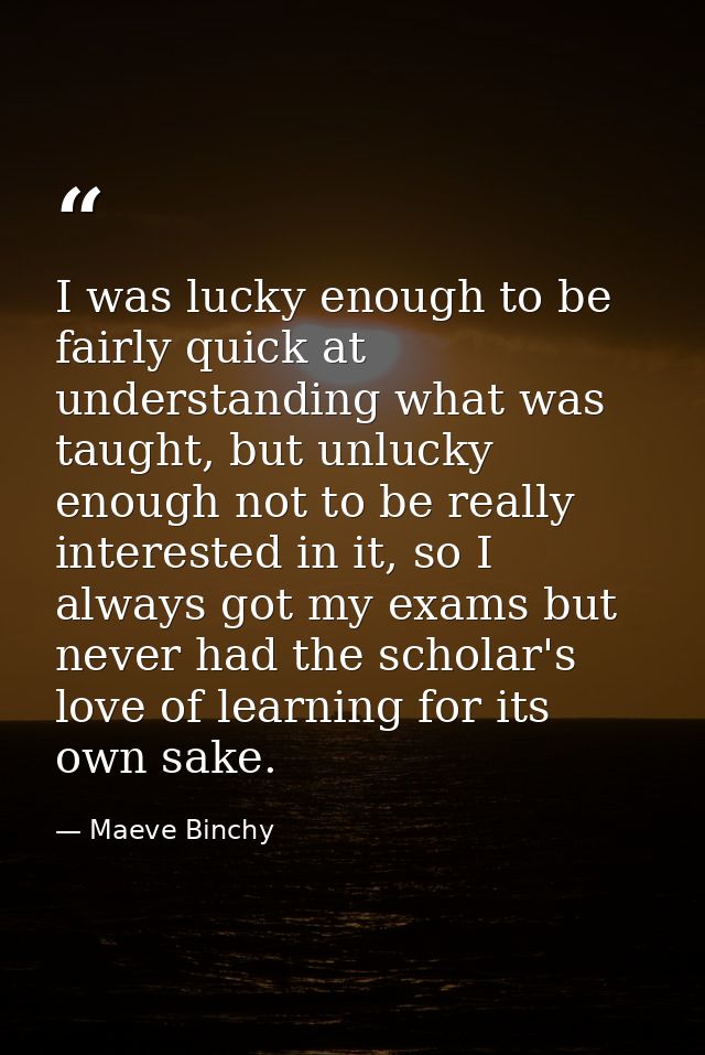 I was lucky enough to be fairly quick at understanding what was taught, but unlucky enough not to be really interested i — Maeve Binchy