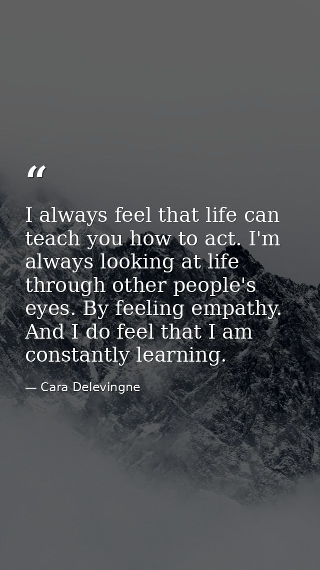 I always feel that life can teach you how to act. I'm always looking at life through other people's eyes. By feeling emp — Cara Delevingne