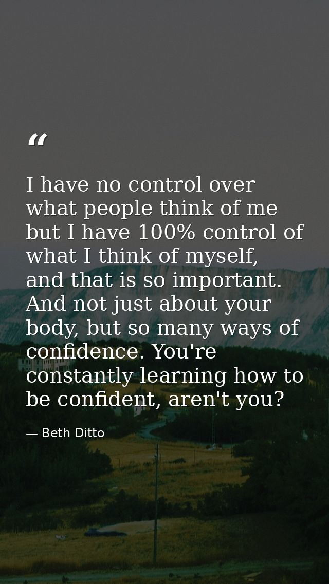 I have no control over what people think of me but I have 100% control of what I think of myself, and that is so importa — Beth Ditto