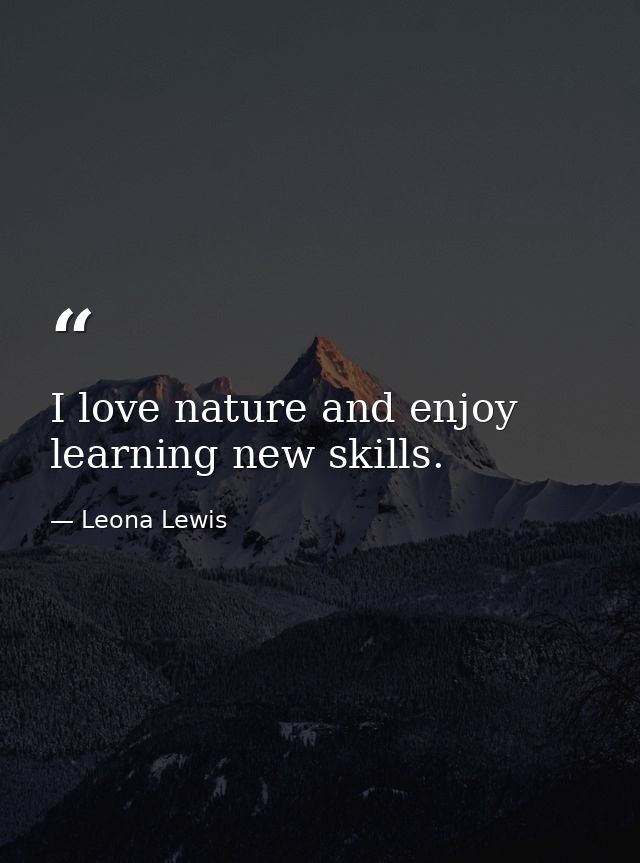 I love nature and enjoy learning new skills. — Leona Lewis