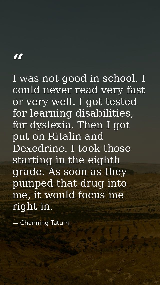 I was not good in school. I could never read very fast or very well. I got tested for learning disabilities, for dyslexi — Channing Tatum