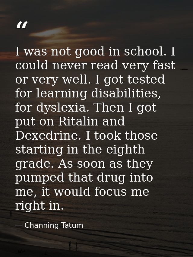 I was not good in school. I could never read very fast or very well. I got tested for learning disabilities, for dyslexi — Channing Tatum