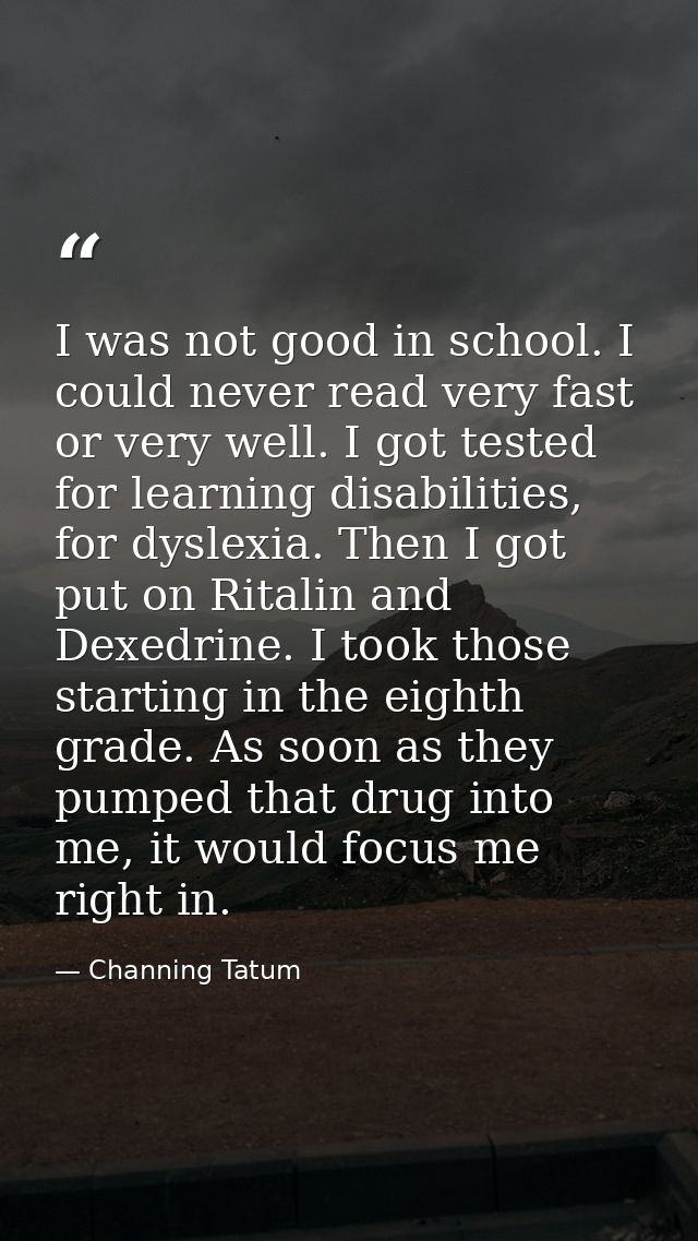 I was not good in school. I could never read very fast or very well. I got tested for learning disabilities, for dyslexi — Channing Tatum