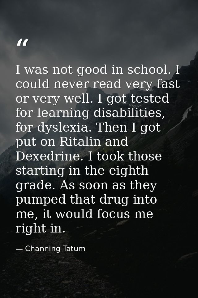 I was not good in school. I could never read very fast or very well. I got tested for learning disabilities, for dyslexi — Channing Tatum