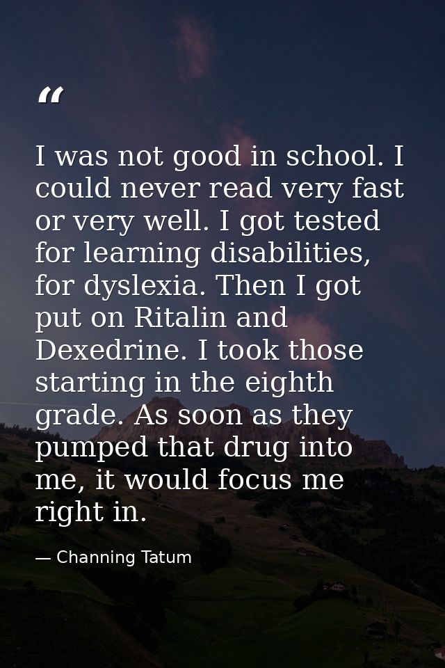 I was not good in school. I could never read very fast or very well. I got tested for learning disabilities, for dyslexi — Channing Tatum