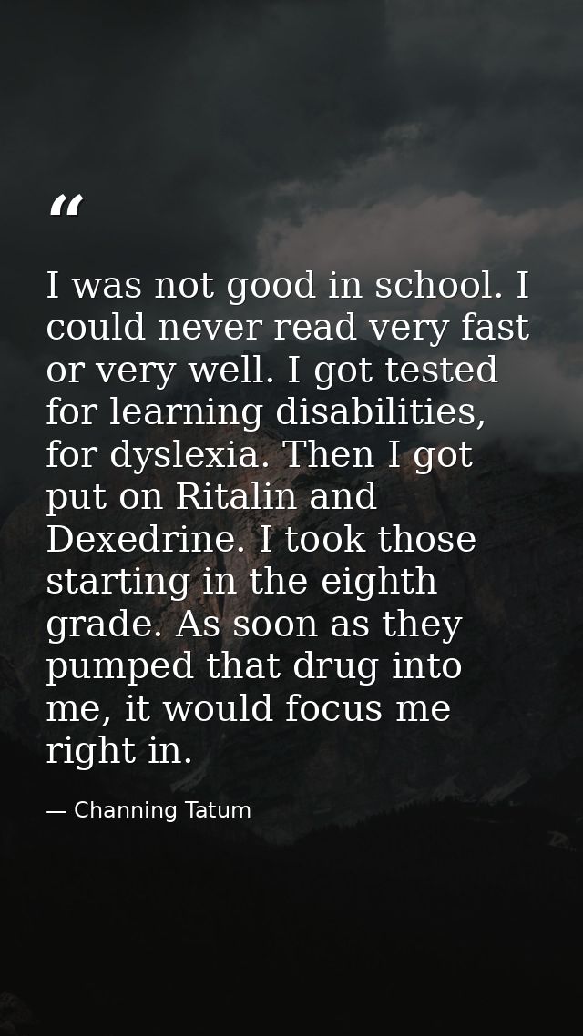 I was not good in school. I could never read very fast or very well. I got tested for learning disabilities, for dyslexi — Channing Tatum